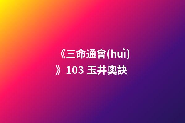 《三命通會(huì)》10.3 玉井奧訣